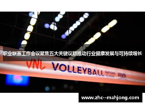 职业联赛工作会议聚焦五大关键议题推动行业健康发展与可持续增长 职业联赛工作会议聚焦五大关键议题推动行业健康发展与可持续增长