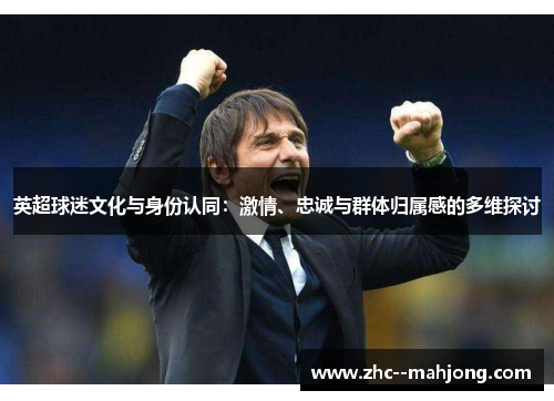 英超球迷文化与身份认同：激情、忠诚与群体归属感的多维探讨