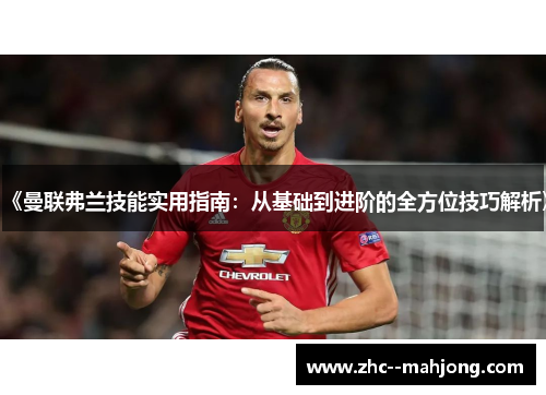 《曼联弗兰技能实用指南:从基础到进阶的全方位技巧解析》 《曼联弗兰技能实用指南:从基础到进阶的全方位技巧解析》