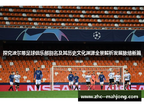 探究波尔蒂足球俱乐部别名及其历史文化渊源全景解析发展脉络新篇 探究波尔蒂足球俱乐部别名及其历史文化渊源全景解析发展脉络新篇