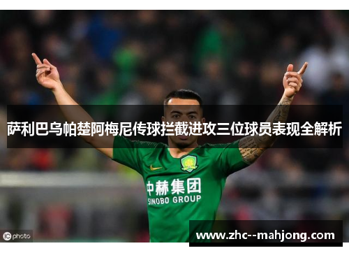 萨利巴乌帕楚阿梅尼传球拦截进攻三位球员表现全解析