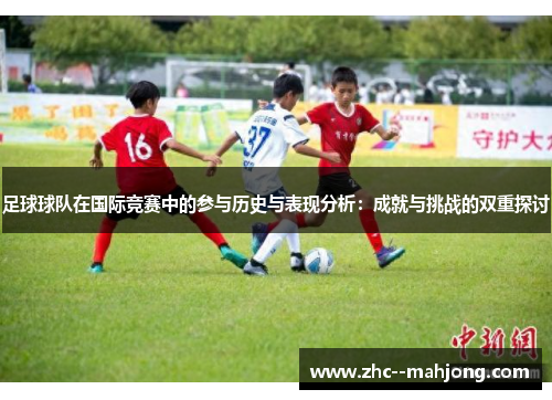 足球球队在国际竞赛中的参与历史与表现分析：成就与挑战的双重探讨