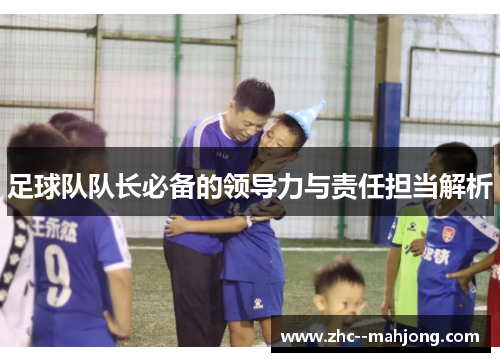足球队队长必备的领导力与责任担当解析 足球队队长必备的领导力与责任担当解析