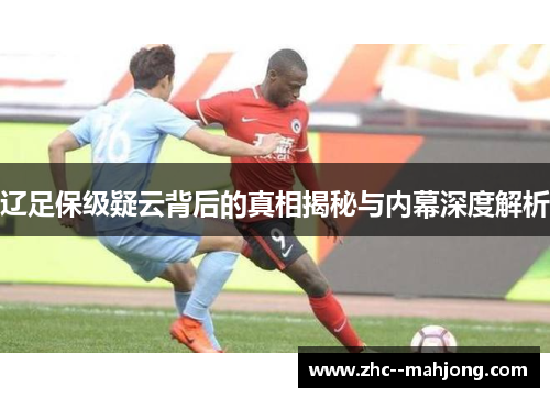 辽足保级疑云背后的真相揭秘与内幕深度解析