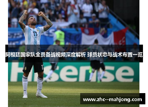 阿根廷国家队全员备战视频深度解析 球员状态与战术布置一览