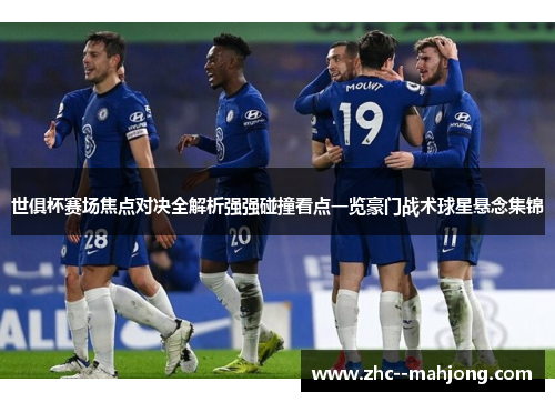 世俱杯赛场焦点对决全解析强强碰撞看点一览豪门战术球星悬念集锦