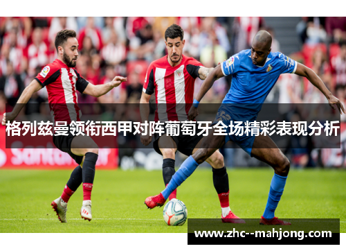 格列兹曼领衔西甲对阵葡萄牙全场精彩表现分析