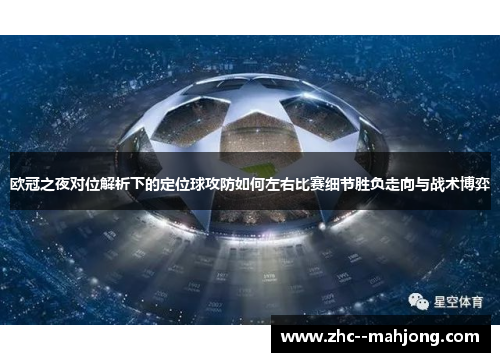 欧冠之夜对位解析下的定位球攻防如何左右比赛细节胜负走向与战术博弈 欧冠之夜对位解析下的定位球攻防如何左右比赛细节胜负走向与战术博弈