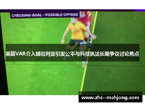 英超VAR介入越位判定引发公平与科技执法长期争议讨论焦点 英超VAR介入越位判定引发公平与科技执法长期争议讨论焦点