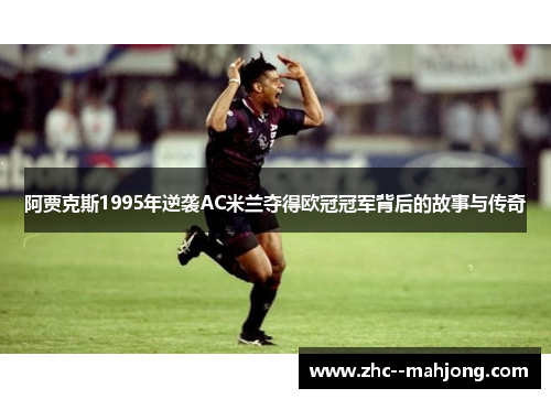 阿贾克斯1995年逆袭AC米兰夺得欧冠冠军背后的故事与传奇