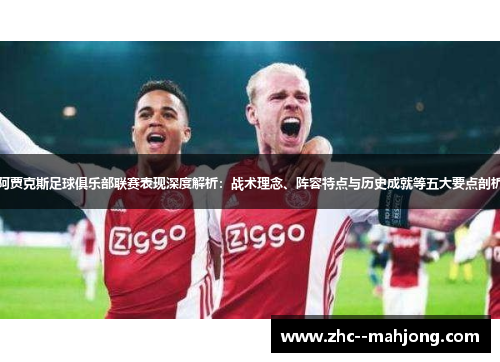阿贾克斯足球俱乐部联赛表现深度解析:战术理念、阵容特点与历史成就等五大要点剖析 阿贾克斯足球俱乐部联赛表现深度解析:战术理念、阵容特点与历史成就等五大要点剖析
