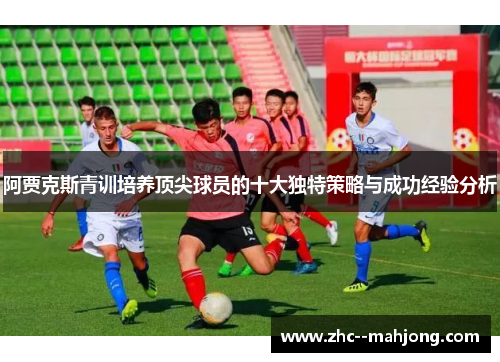 阿贾克斯青训培养顶尖球员的十大独特策略与成功经验分析 阿贾克斯青训培养顶尖球员的十大独特策略与成功经验分析