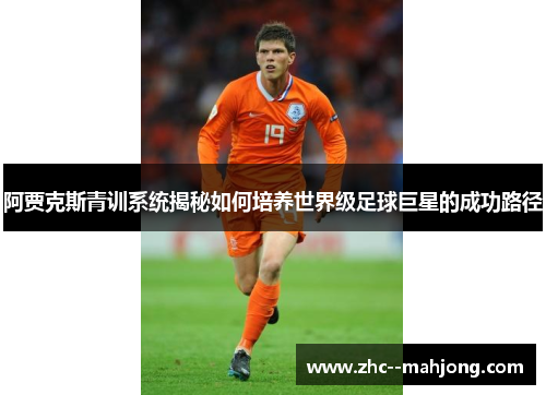 阿贾克斯青训系统揭秘如何培养世界级足球巨星的成功路径 阿贾克斯青训系统揭秘如何培养世界级足球巨星的成功路径