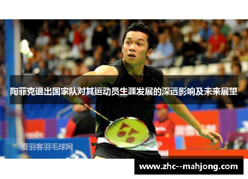 陶菲克退出国家队对其运动员生涯发展的深远影响及未来展望 陶菲克退出国家队对其运动员生涯发展的深远影响及未来展望
