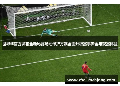 世界杯官方发布全新比赛场地保护方案全面升级赛事安全与观赛体验 世界杯官方发布全新比赛场地保护方案全面升级赛事安全与观赛体验