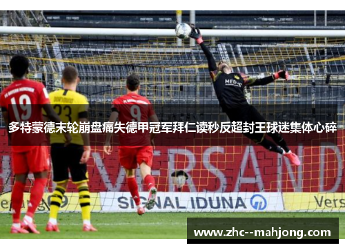 多特蒙德末轮崩盘痛失德甲冠军拜仁读秒反超封王球迷集体心碎