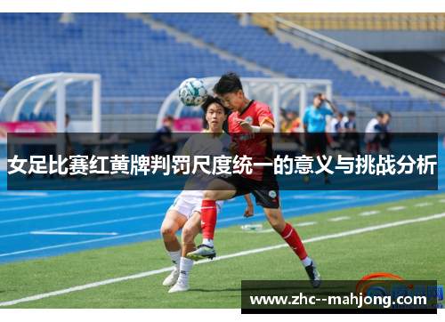 女足比赛红黄牌判罚尺度统一的意义与挑战分析