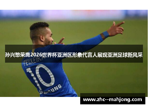 孙兴慜荣膺2026世界杯亚洲区形象代言人展现亚洲足球新风采 孙兴慜荣膺2026世界杯亚洲区形象代言人展现亚洲足球新风采