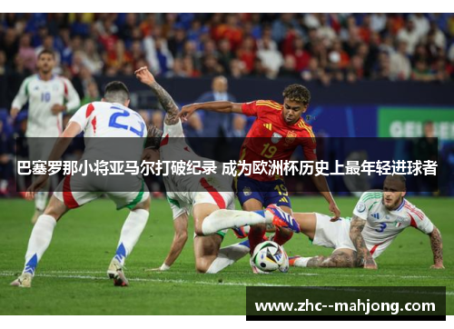 巴塞罗那小将亚马尔打破纪录 成为欧洲杯历史上最年轻进球者 巴塞罗那小将亚马尔打破纪录 成为欧洲杯历史上最年轻进球者