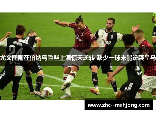 尤文图斯在伯纳乌险些上演惊天逆转 缺少一球未能逆袭皇马 尤文图斯在伯纳乌险些上演惊天逆转 缺少一球未能逆袭皇马
