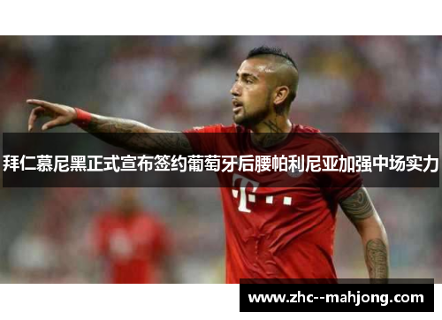 拜仁慕尼黑正式宣布签约葡萄牙后腰帕利尼亚加强中场实力 拜仁慕尼黑正式宣布签约葡萄牙后腰帕利尼亚加强中场实力