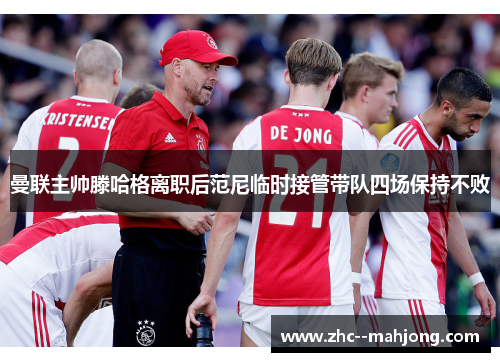曼联主帅滕哈格离职后范尼临时接管带队四场保持不败 曼联主帅滕哈格离职后范尼临时接管带队四场保持不败