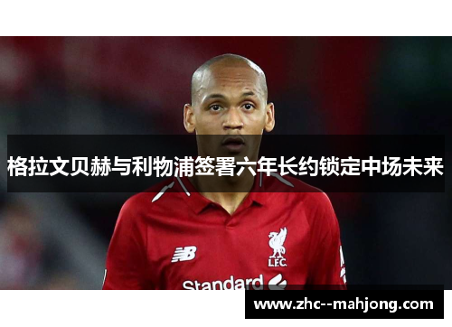 格拉文贝赫与利物浦签署六年长约锁定中场未来