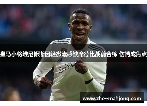 皇马小将维尼修斯因轻微流感缺席德比战前合练 伤情成焦点