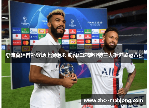 舒波莫廷替补登场上演绝杀 助拜仁逆转亚特兰大挺进欧冠八强