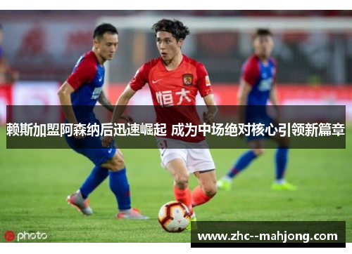 赖斯加盟阿森纳后迅速崛起 成为中场绝对核心引领新篇章