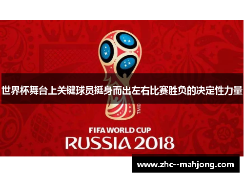 世界杯舞台上关键球员挺身而出左右比赛胜负的决定性力量
