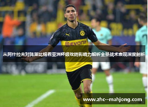 从阿什拉夫对阵莱比锡看亚洲杯级攻防影响力解析全景战术表现深度剖析 从阿什拉夫对阵莱比锡看亚洲杯级攻防影响力解析全景战术表现深度剖析