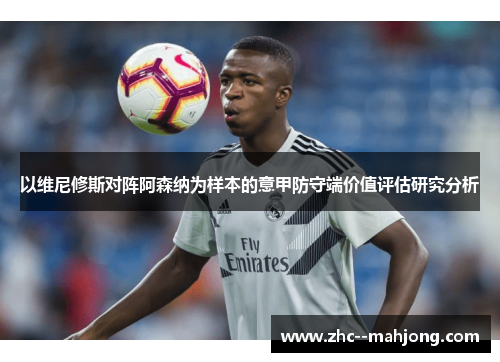 以维尼修斯对阵阿森纳为样本的意甲防守端价值评估研究分析