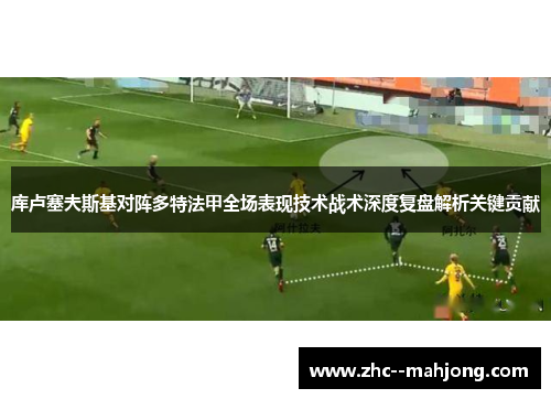 库卢塞夫斯基对阵多特法甲全场表现技术战术深度复盘解析关键贡献 库卢塞夫斯基对阵多特法甲全场表现技术战术深度复盘解析关键贡献