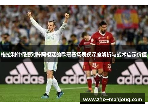 格拉利什假想对阵阿根廷的欧冠赛场表现深度解析与战术启示价值 格拉利什假想对阵阿根廷的欧冠赛场表现深度解析与战术启示价值