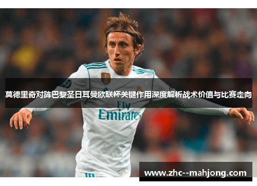 莫德里奇对阵巴黎圣日耳曼欧联杯关键作用深度解析战术价值与比赛走向