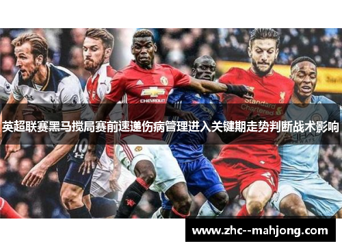 英超联赛黑马搅局赛前速递伤病管理进入关键期走势判断战术影响