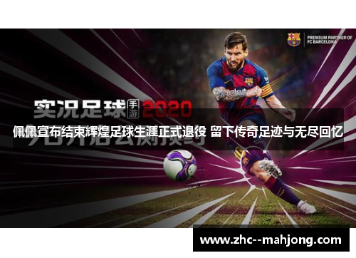 佩佩宣布结束辉煌足球生涯正式退役 留下传奇足迹与无尽回忆 佩佩宣布结束辉煌足球生涯正式退役 留下传奇足迹与无尽回忆