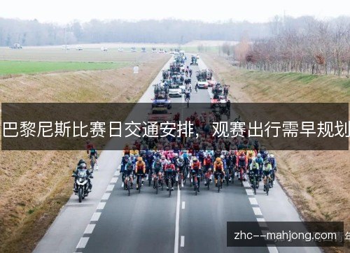 巴黎尼斯比赛日交通安排,观赛出行需早规划 巴黎尼斯比赛日交通安排,观赛出行需早规划