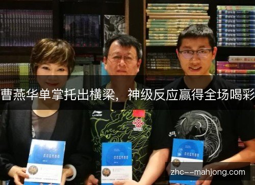 曹燕华单掌托出横梁,神级反应赢得全场喝彩 曹燕华单掌托出横梁,神级反应赢得全场喝彩