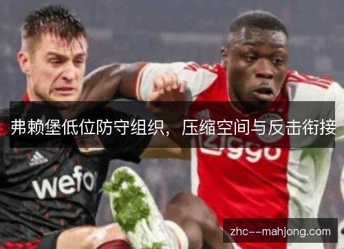 弗赖堡低位防守组织,压缩空间与反击衔接 弗赖堡低位防守组织,压缩空间与反击衔接